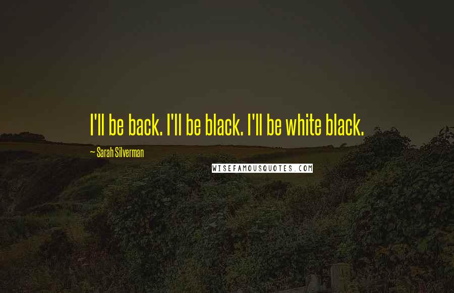 Sarah Silverman Quotes: I'll be back. I'll be black. I'll be white black.