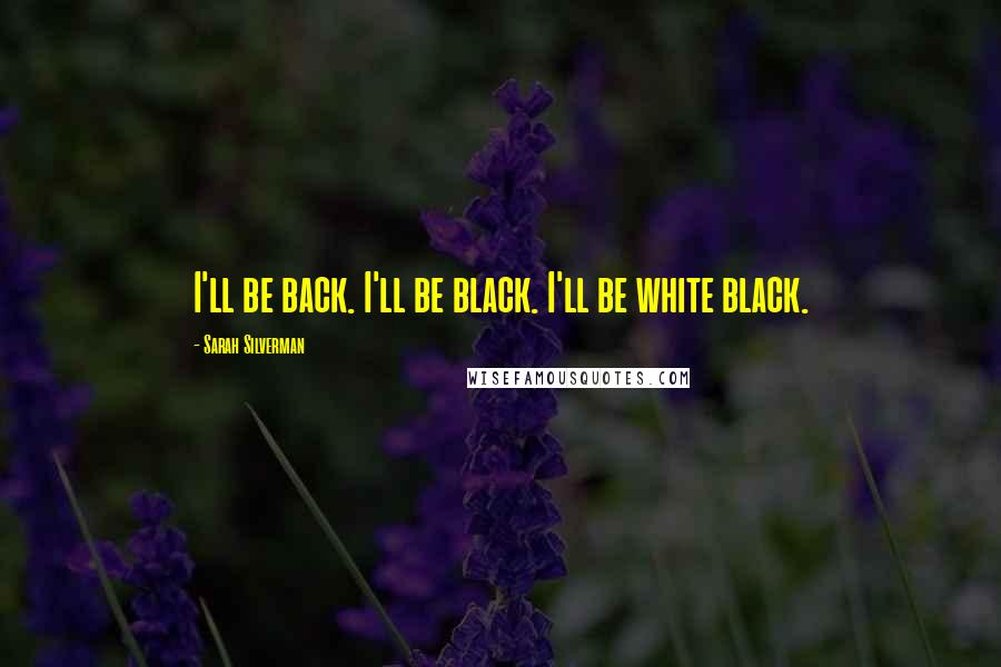 Sarah Silverman Quotes: I'll be back. I'll be black. I'll be white black.