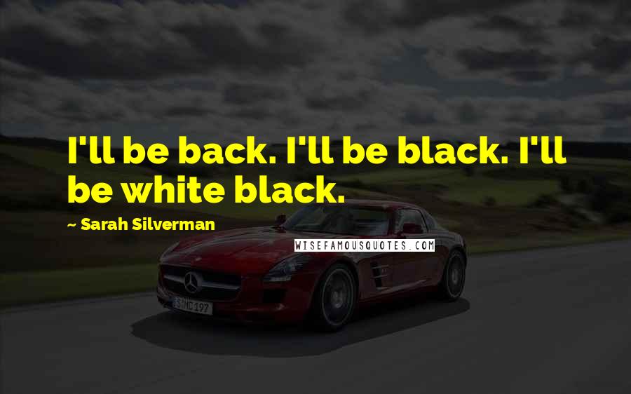 Sarah Silverman Quotes: I'll be back. I'll be black. I'll be white black.