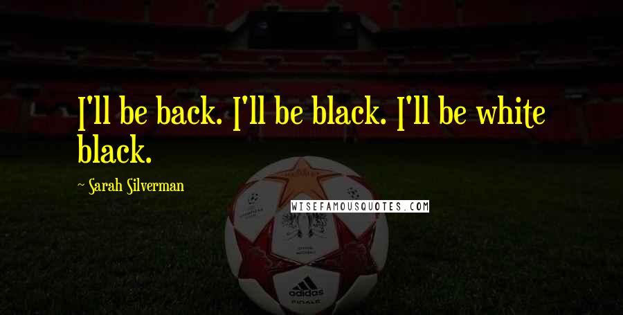 Sarah Silverman Quotes: I'll be back. I'll be black. I'll be white black.