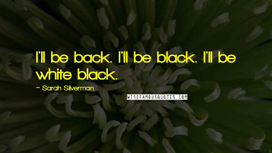 Sarah Silverman Quotes: I'll be back. I'll be black. I'll be white black.