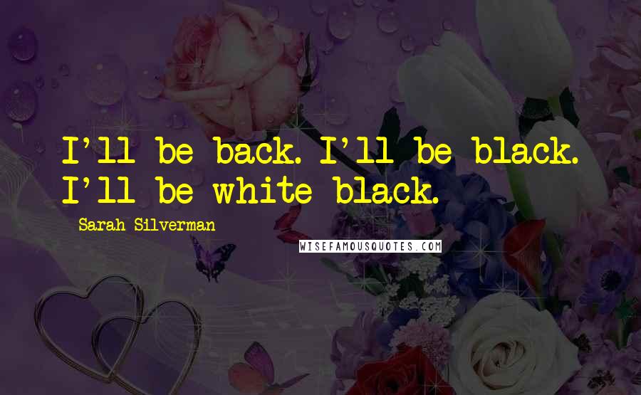 Sarah Silverman Quotes: I'll be back. I'll be black. I'll be white black.