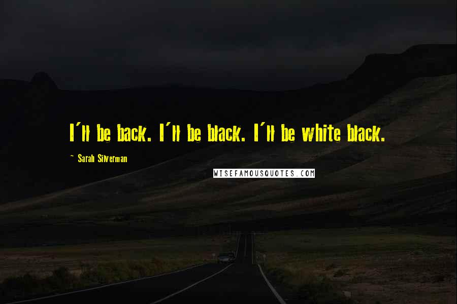 Sarah Silverman Quotes: I'll be back. I'll be black. I'll be white black.