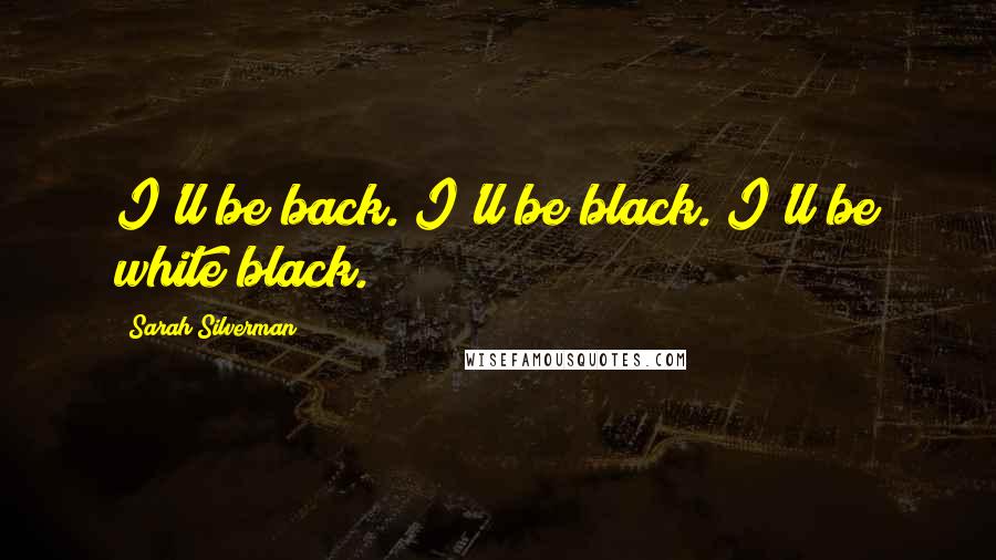 Sarah Silverman Quotes: I'll be back. I'll be black. I'll be white black.