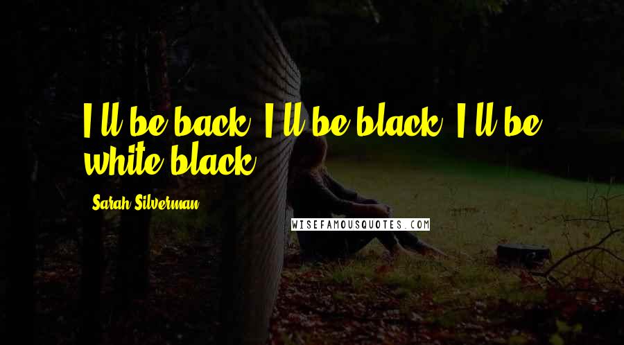 Sarah Silverman Quotes: I'll be back. I'll be black. I'll be white black.