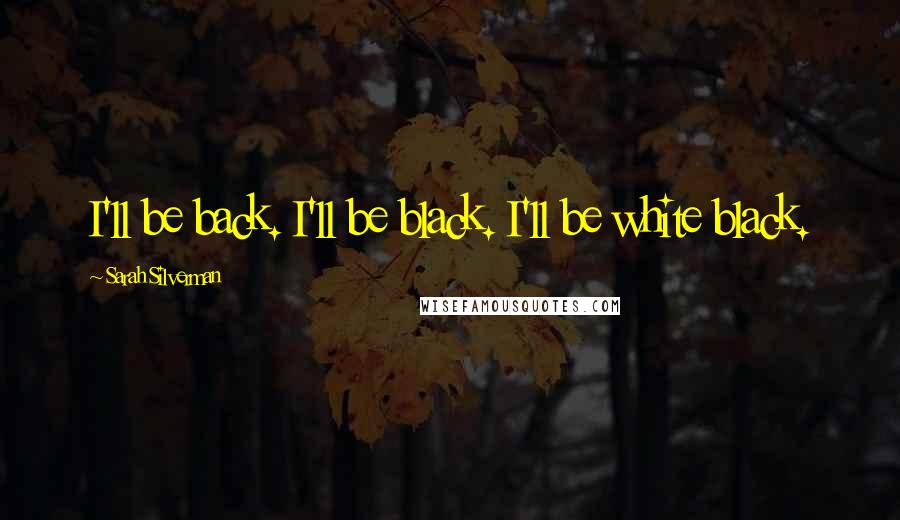 Sarah Silverman Quotes: I'll be back. I'll be black. I'll be white black.