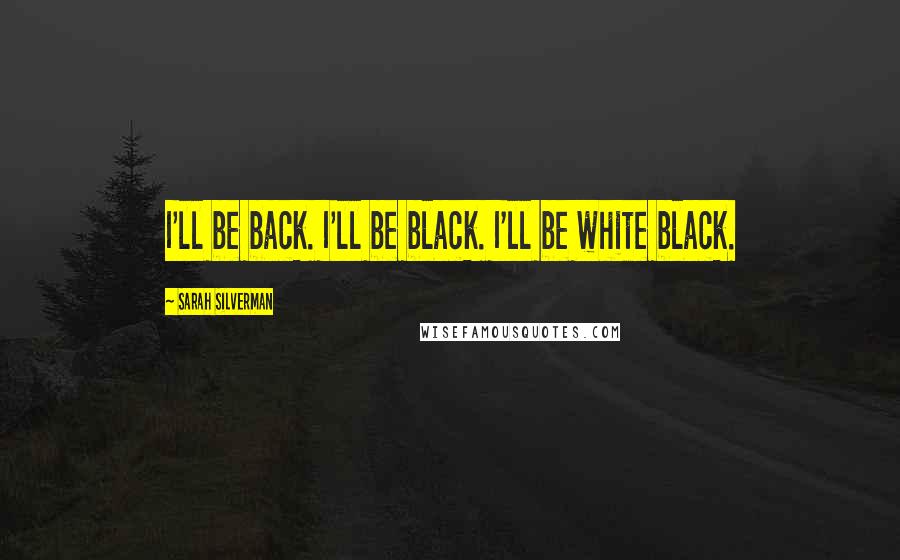 Sarah Silverman Quotes: I'll be back. I'll be black. I'll be white black.