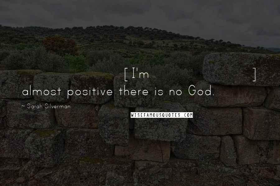 Sarah Silverman Quotes: [I'm] almost positive there is no God.