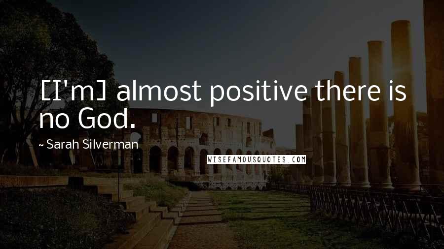 Sarah Silverman Quotes: [I'm] almost positive there is no God.