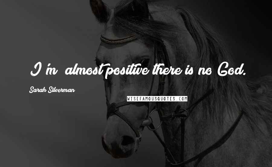 Sarah Silverman Quotes: [I'm] almost positive there is no God.