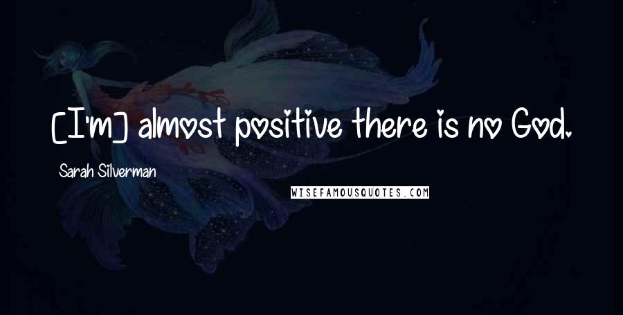 Sarah Silverman Quotes: [I'm] almost positive there is no God.