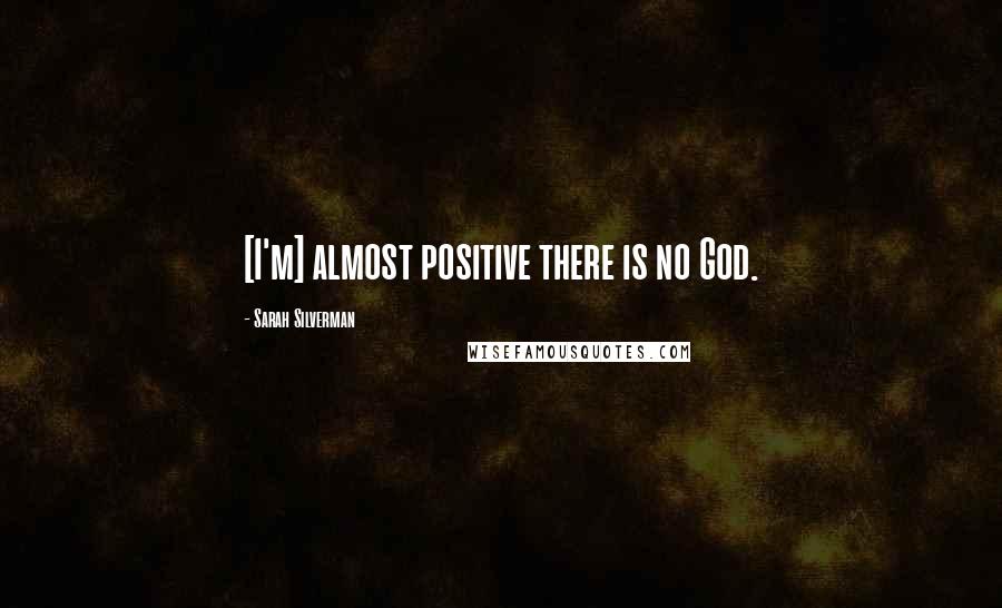 Sarah Silverman Quotes: [I'm] almost positive there is no God.