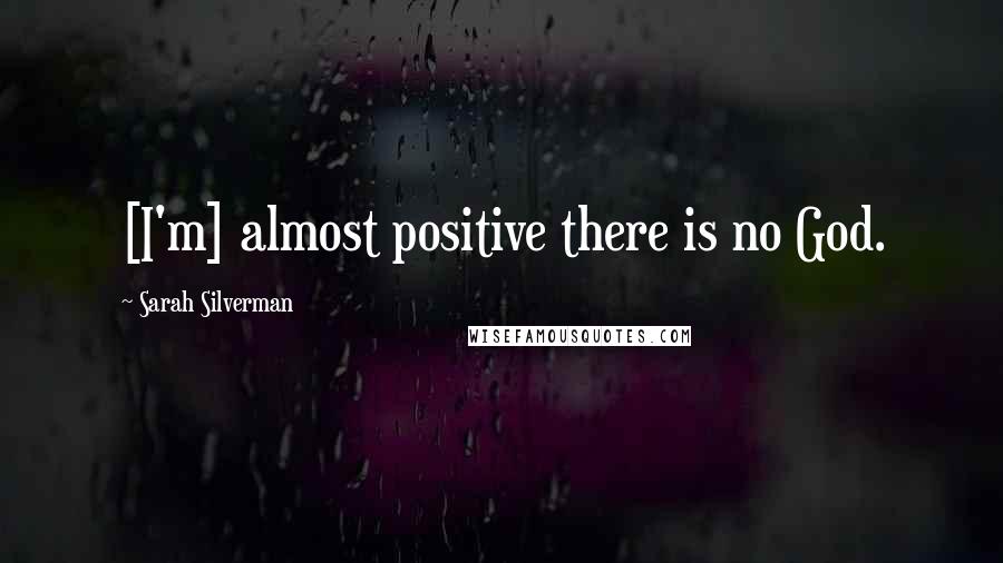 Sarah Silverman Quotes: [I'm] almost positive there is no God.