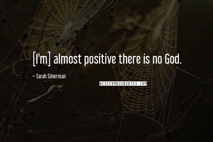 Sarah Silverman Quotes: [I'm] almost positive there is no God.