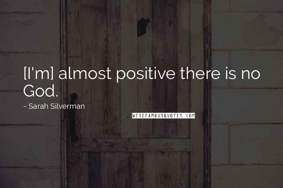 Sarah Silverman Quotes: [I'm] almost positive there is no God.