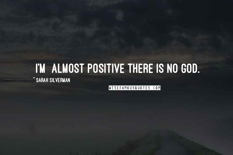 Sarah Silverman Quotes: [I'm] almost positive there is no God.