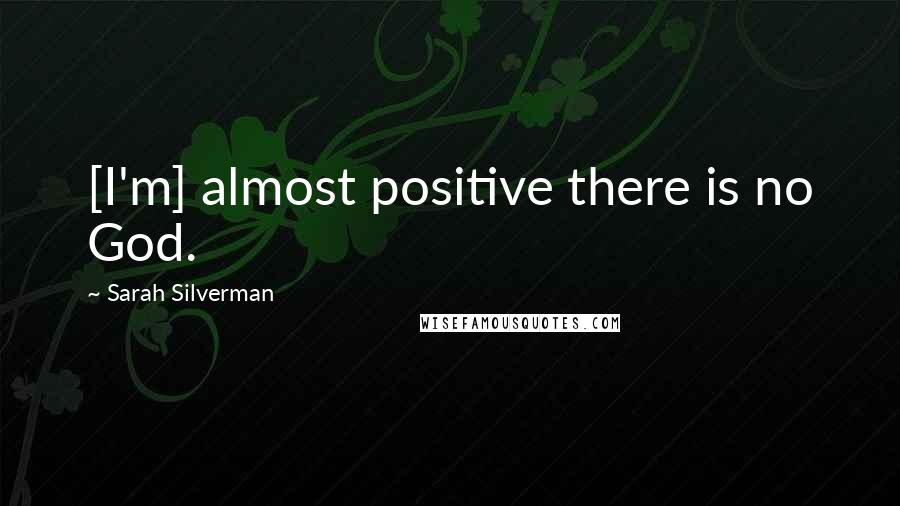Sarah Silverman Quotes: [I'm] almost positive there is no God.