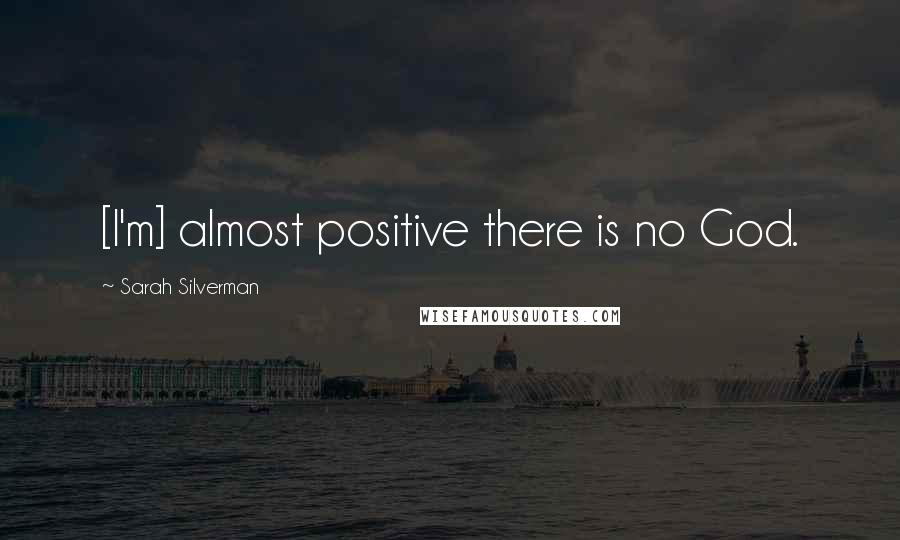 Sarah Silverman Quotes: [I'm] almost positive there is no God.