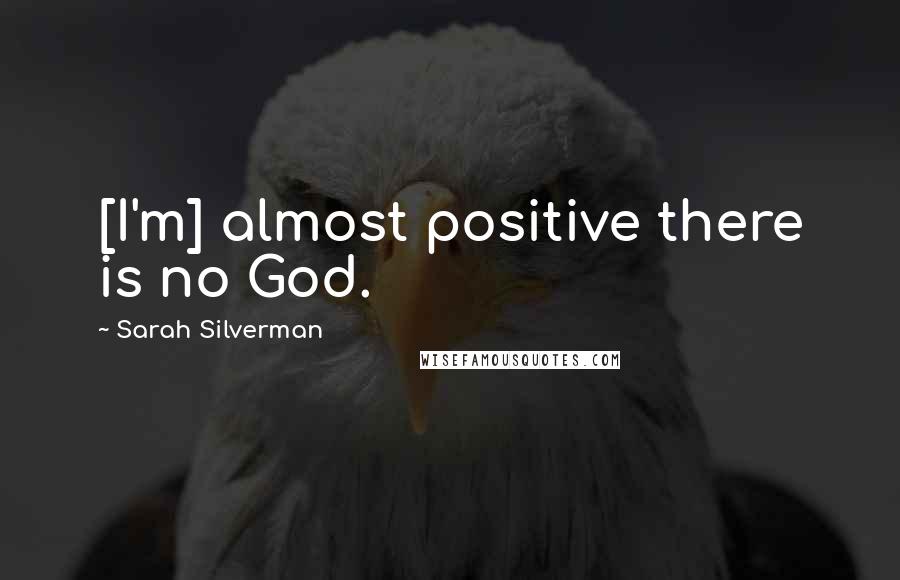 Sarah Silverman Quotes: [I'm] almost positive there is no God.