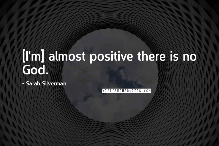 Sarah Silverman Quotes: [I'm] almost positive there is no God.