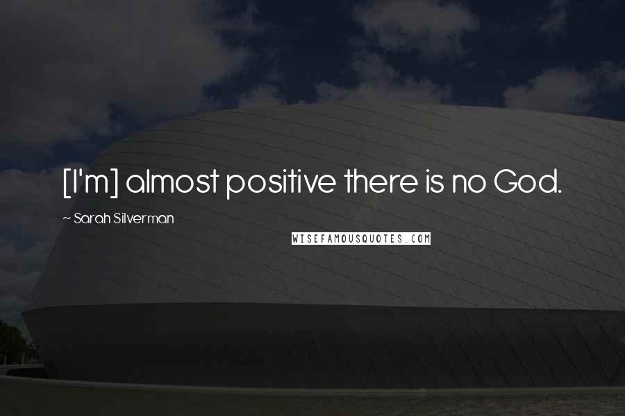 Sarah Silverman Quotes: [I'm] almost positive there is no God.