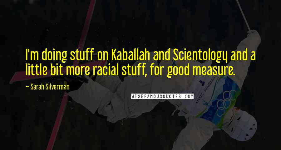 Sarah Silverman Quotes: I'm doing stuff on Kaballah and Scientology and a little bit more racial stuff, for good measure.