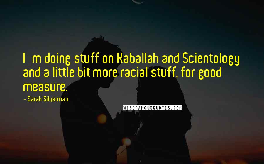 Sarah Silverman Quotes: I'm doing stuff on Kaballah and Scientology and a little bit more racial stuff, for good measure.