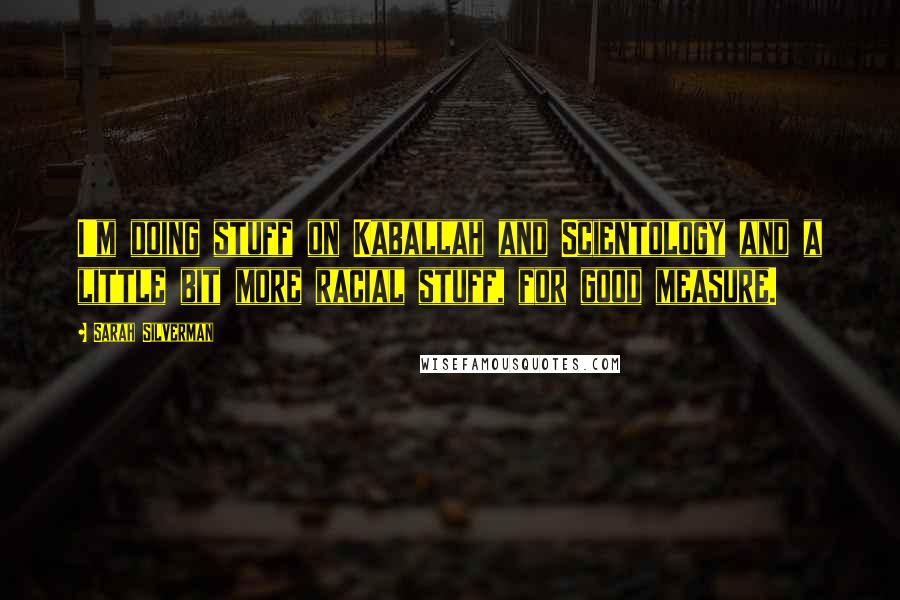 Sarah Silverman Quotes: I'm doing stuff on Kaballah and Scientology and a little bit more racial stuff, for good measure.