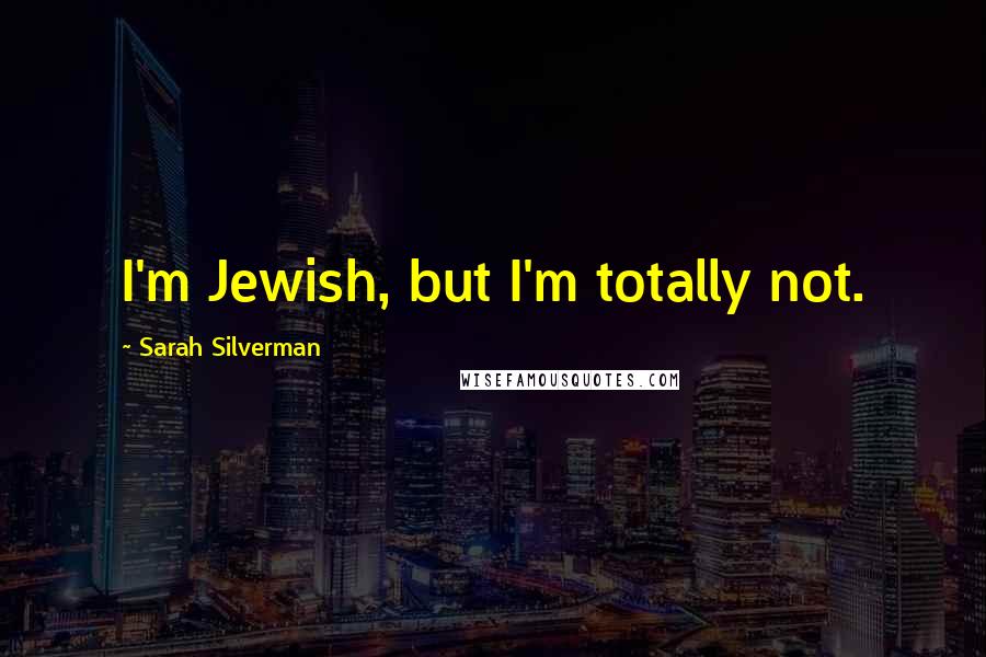 Sarah Silverman Quotes: I'm Jewish, but I'm totally not.