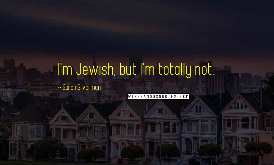 Sarah Silverman Quotes: I'm Jewish, but I'm totally not.