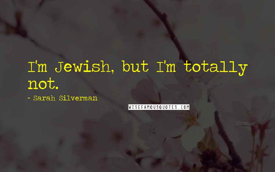 Sarah Silverman Quotes: I'm Jewish, but I'm totally not.