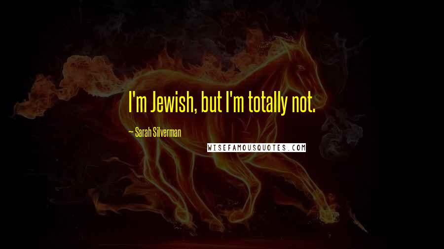 Sarah Silverman Quotes: I'm Jewish, but I'm totally not.