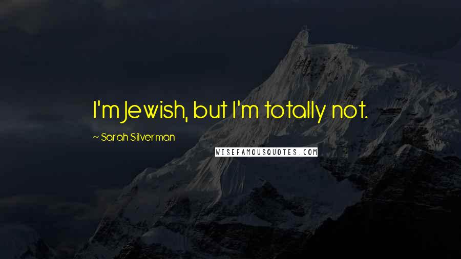 Sarah Silverman Quotes: I'm Jewish, but I'm totally not.