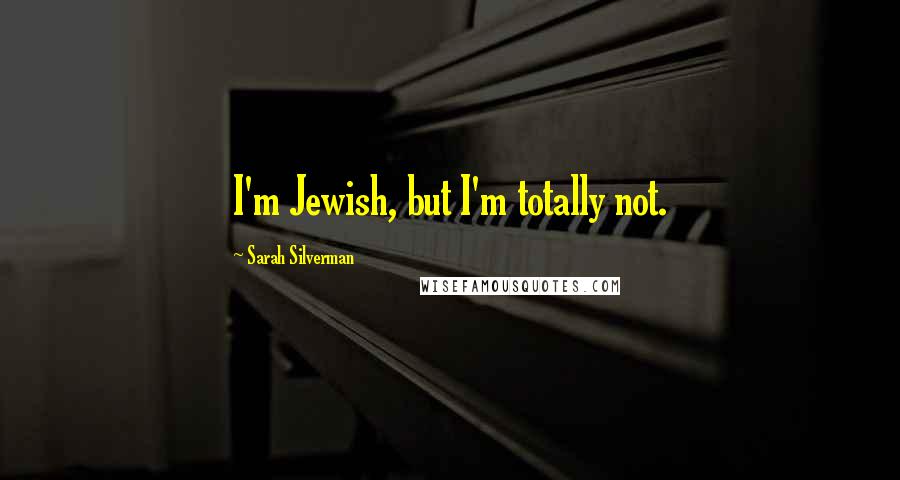 Sarah Silverman Quotes: I'm Jewish, but I'm totally not.