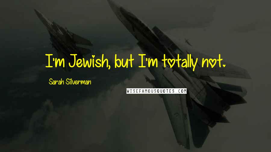 Sarah Silverman Quotes: I'm Jewish, but I'm totally not.