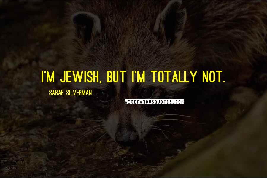 Sarah Silverman Quotes: I'm Jewish, but I'm totally not.