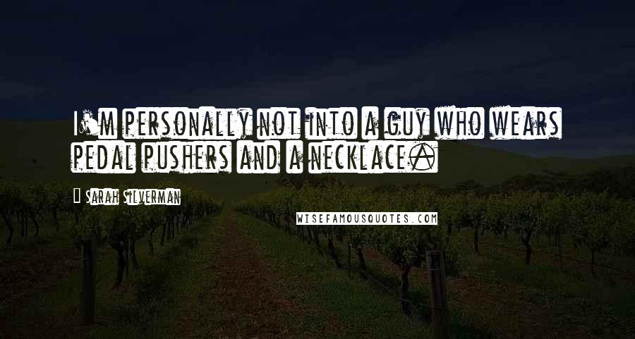 Sarah Silverman Quotes: I'm personally not into a guy who wears pedal pushers and a necklace.