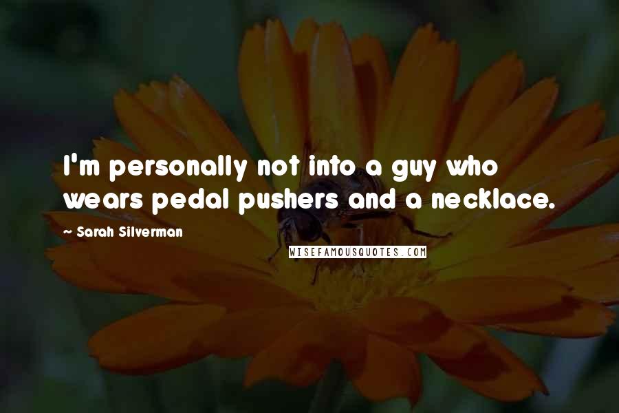 Sarah Silverman Quotes: I'm personally not into a guy who wears pedal pushers and a necklace.