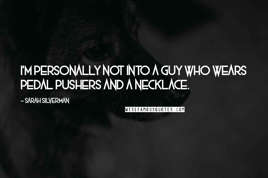 Sarah Silverman Quotes: I'm personally not into a guy who wears pedal pushers and a necklace.