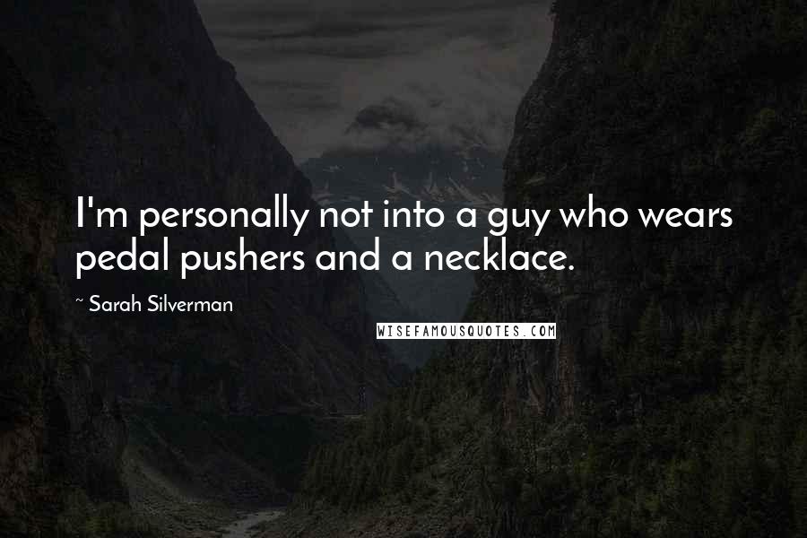 Sarah Silverman Quotes: I'm personally not into a guy who wears pedal pushers and a necklace.