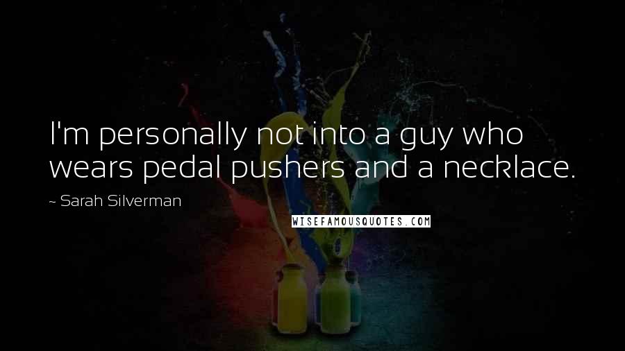 Sarah Silverman Quotes: I'm personally not into a guy who wears pedal pushers and a necklace.