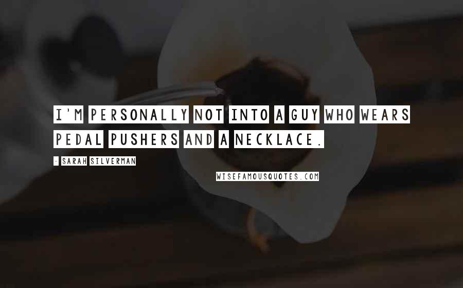 Sarah Silverman Quotes: I'm personally not into a guy who wears pedal pushers and a necklace.