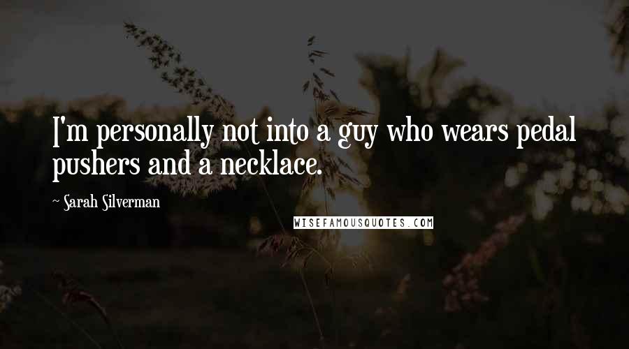 Sarah Silverman Quotes: I'm personally not into a guy who wears pedal pushers and a necklace.