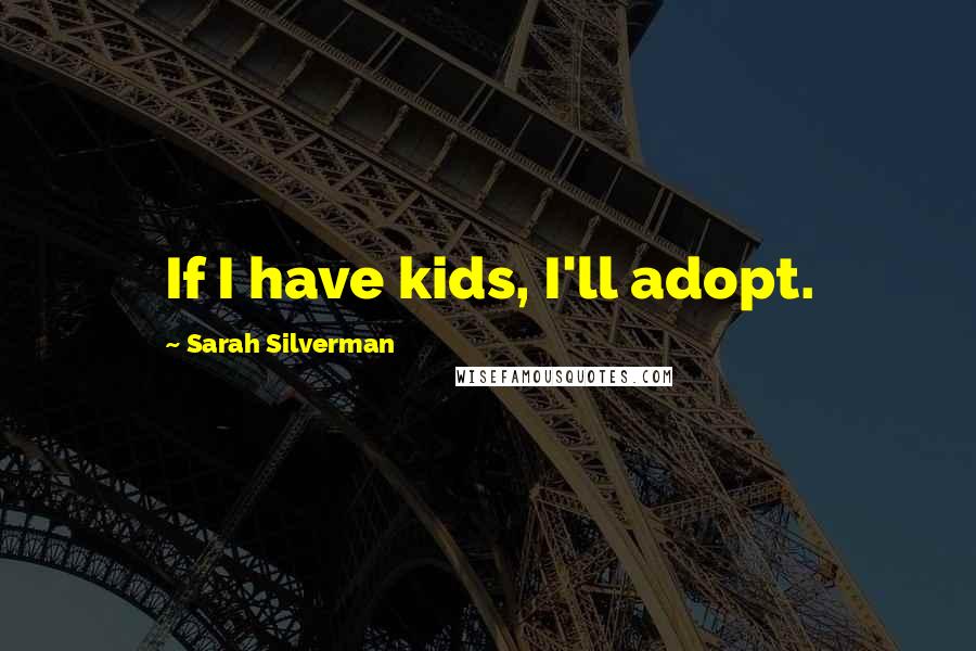 Sarah Silverman Quotes: If I have kids, I'll adopt.