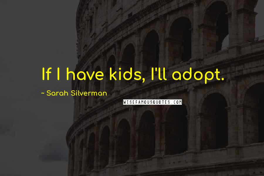 Sarah Silverman Quotes: If I have kids, I'll adopt.