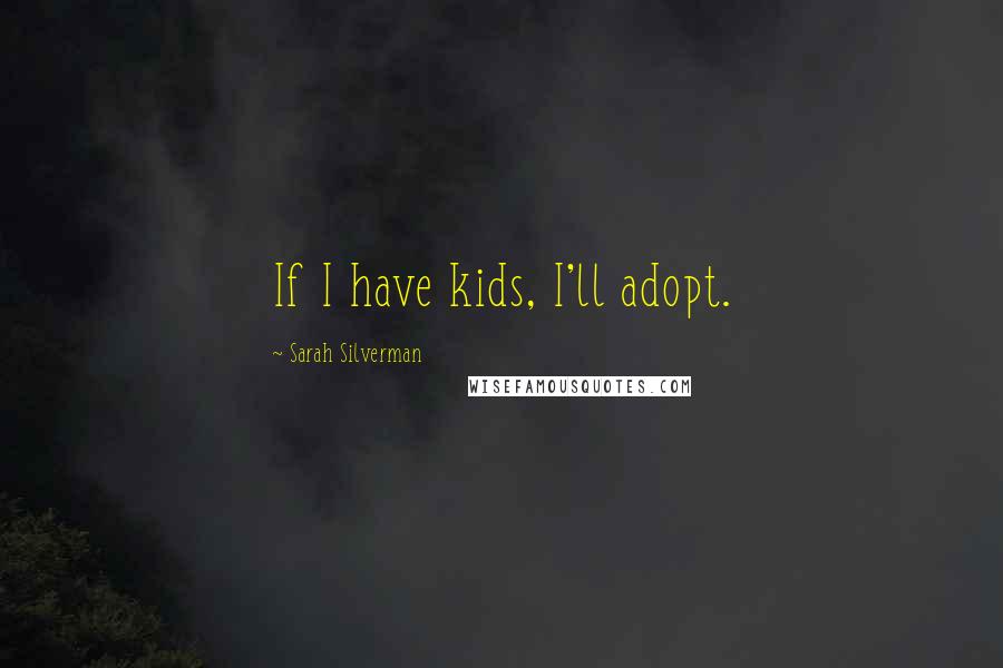 Sarah Silverman Quotes: If I have kids, I'll adopt.