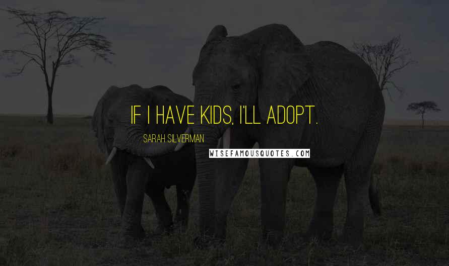 Sarah Silverman Quotes: If I have kids, I'll adopt.