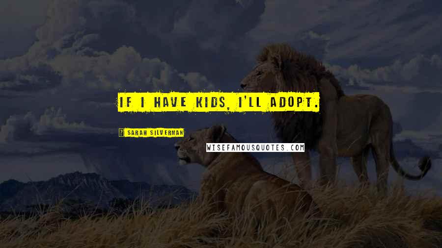 Sarah Silverman Quotes: If I have kids, I'll adopt.