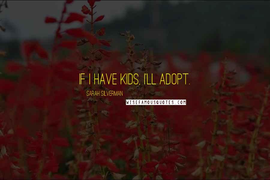 Sarah Silverman Quotes: If I have kids, I'll adopt.