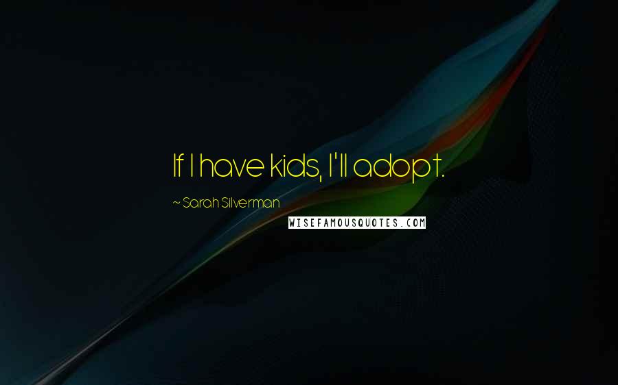 Sarah Silverman Quotes: If I have kids, I'll adopt.